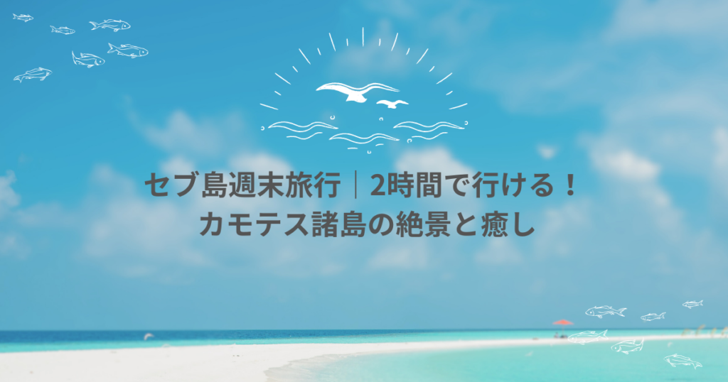 【セブ島週末旅行】セブから2時間で行ける！穴場リゾート・カモテス諸島が最高すぎた