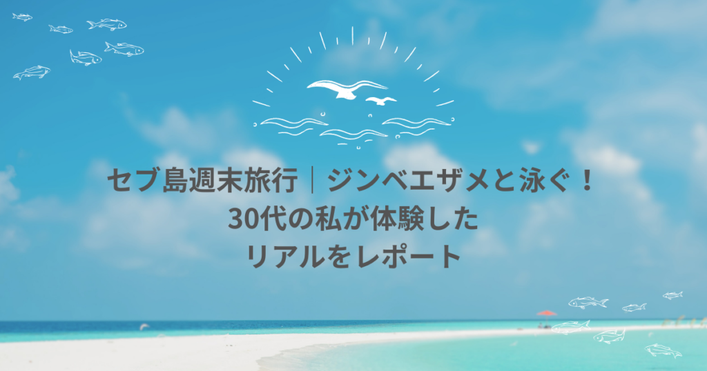 【セブ島週末旅行】ジンベエザメと泳ぐ！オスロブ＆スミロン島ツアー体験レポ【リアルな注意点も】