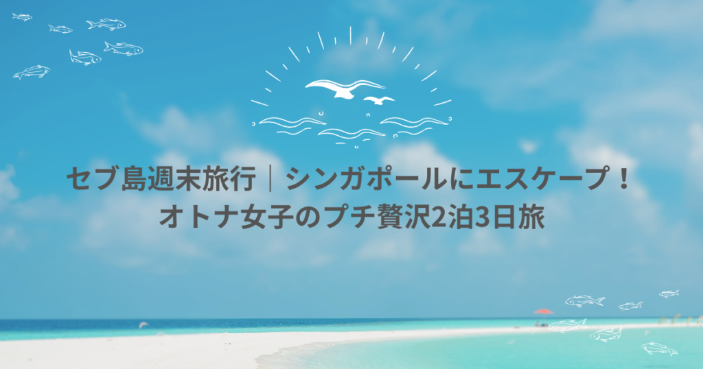 【セブ島週末旅行】｜4時間で行けるシンガポール！オトナ女子の贅沢2泊3日旅行！